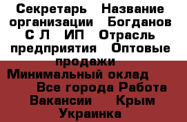 Секретарь › Название организации ­ Богданов С.Л., ИП › Отрасль предприятия ­ Оптовые продажи › Минимальный оклад ­ 14 000 - Все города Работа » Вакансии   . Крым,Украинка